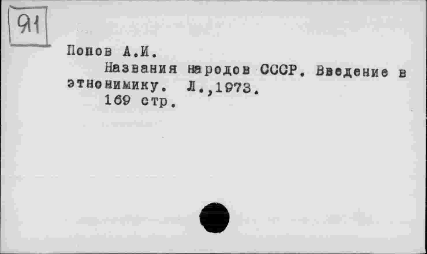 ﻿Попов А.И.
Названия народов СССР. Введение в этнонимику, л.>1973.
169 стр.